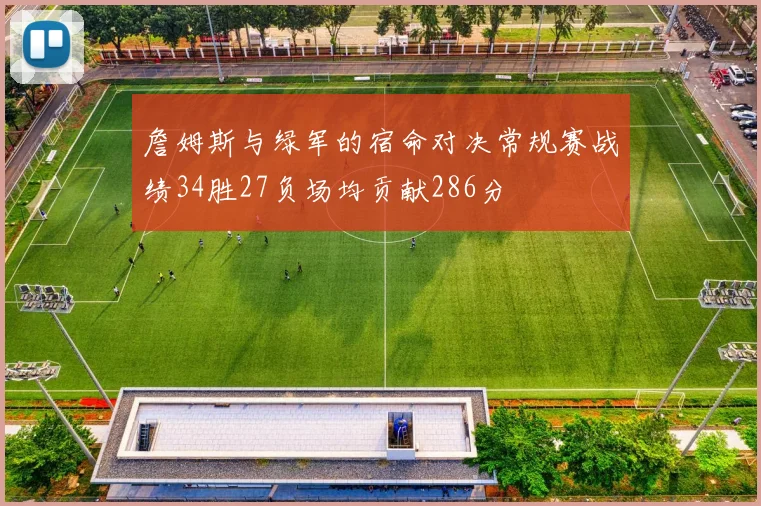 詹姆斯与绿军的宿命对决常规赛战绩34胜27负场均贡献286分