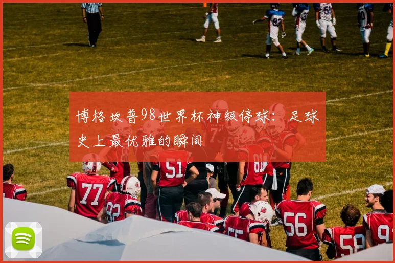 博格坎普98世界杯神级停球：足球史上最优雅的瞬间