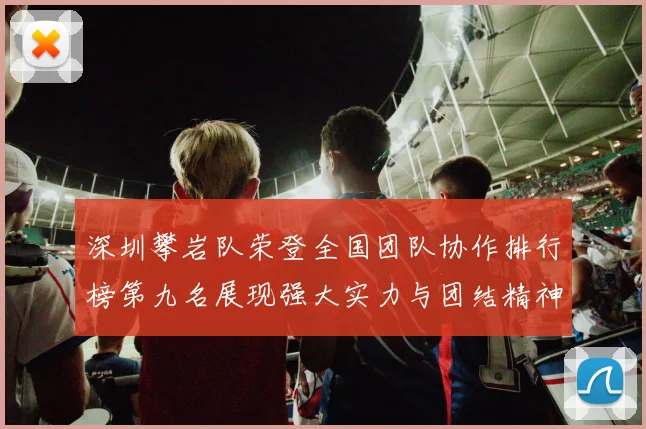 深圳攀岩队荣登全国团队协作排行榜第九名展现强大实力与团结精神