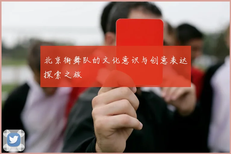 北京街舞队的文化意识与创意表达探索之旅