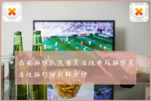 西安排球队凭借灵活性夺冠排球灵活性排行榜新鲜出炉